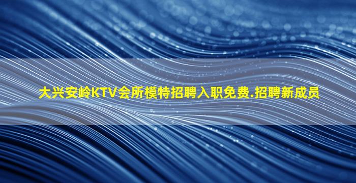 大兴安岭KTV会所模特招聘入职免费.招聘新成员